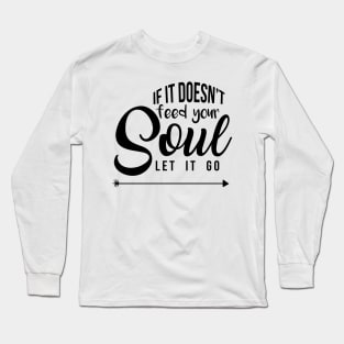 If it doesn't feed your soul let it go Long Sleeve T-Shirt